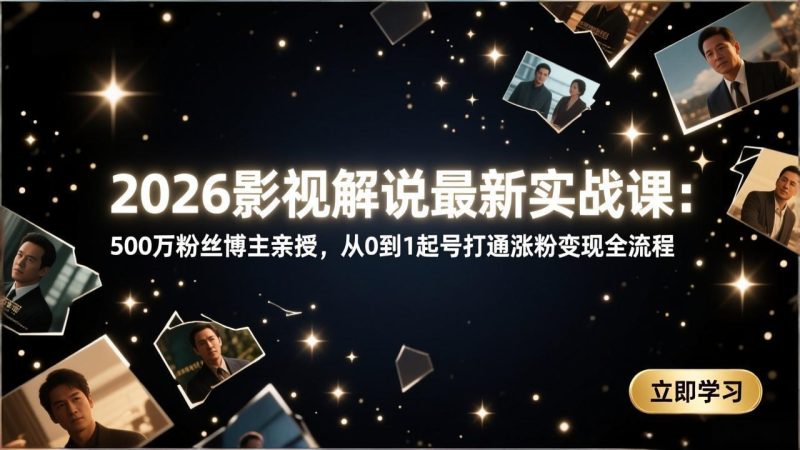 （17530期）2026影视解说最新实战课：500万粉丝博主亲授，从0到1起号打通涨粉全流程_免费分享网络创业,副业,信息差项目的老牌资源整合平台！金铲子项目
