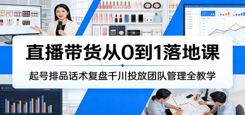 直播带货从0到1落地课：起号排品话术复盘千川投放团队管理全教学_免费分享网络创业,副业,信息差项目的老牌资源整合平台！金铲子项目