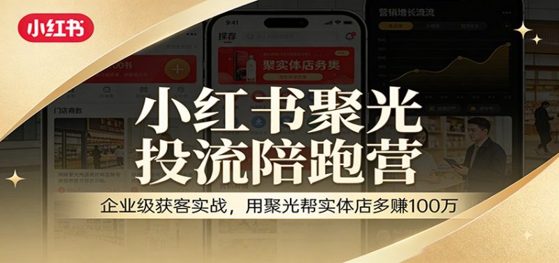 小红书聚光投流陪跑营：企业级获客实战，用聚光帮实体店多万_免费分享网络创业,副业,信息差项目的老牌资源整合平台！金铲子项目