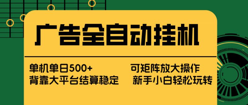 （17541期） 广告全自动挂机 单机单日500+ 矩阵放大 背靠大平台 绿色稳定 新手小白轻松玩转_免费分享网络创业,副业,信息差项目的老牌资源整合平台！金铲子项目