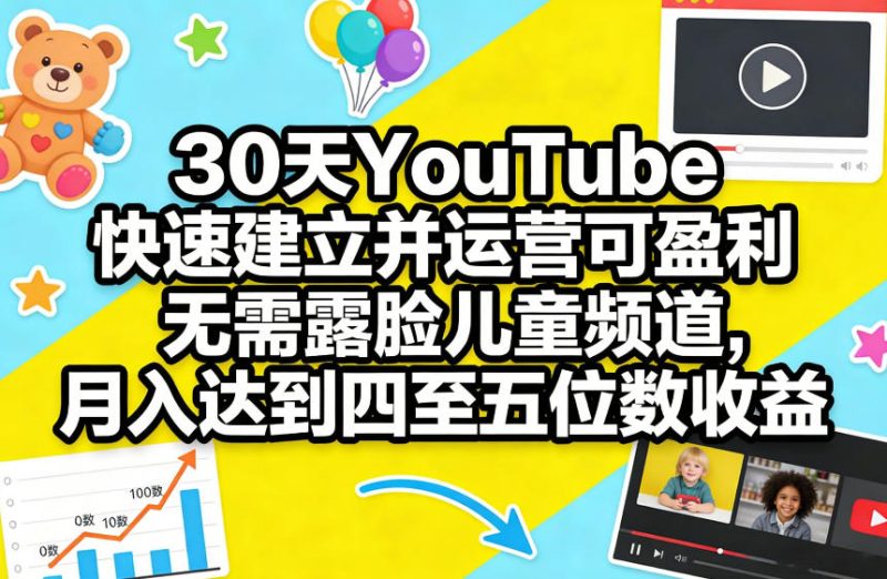 30天YouTube快速建立并运营可盈利无需露脸儿童频道，月入达到四至五位数收益_免费分享网络创业,副业,信息差项目的老牌资源整合平台！金铲子项目