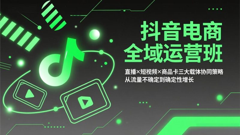 （17550期）抖音电商全域运营班：直播×短视频×商品卡三大载体协同策略，从流量不确定到确定性增长_免费分享网络创业,副业,信息差项目的老牌资源整合平台！金铲子项目