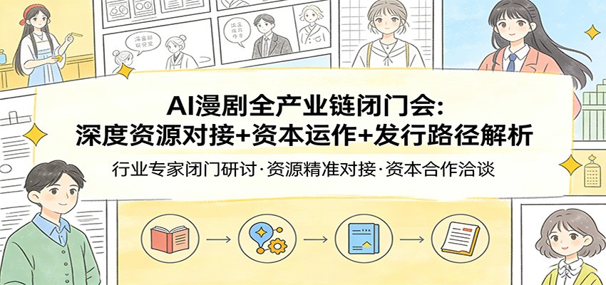 AI漫剧全产业链闭门会：深度资源对接+资本运作+发行路径解析_免费分享网络创业,副业,信息差项目的老牌资源整合平台！金铲子项目