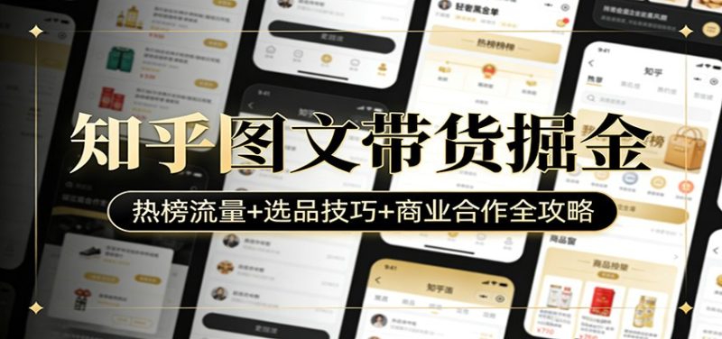 知乎图文带货掘金：热榜流量+选品技巧+商业合作全攻略_免费分享网络创业,副业,信息差项目的老牌资源整合平台！金铲子项目