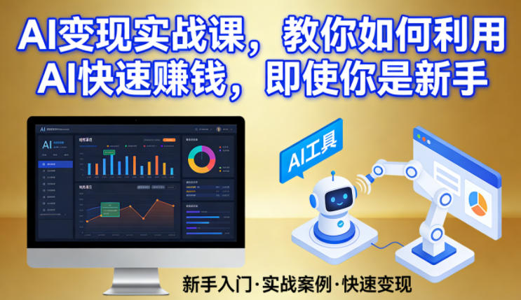 AI变现实战课,教你如何利用AI快速賺钱,即使你是新手_免费分享网络创业,副业,信息差项目的老牌资源整合平台!金铲子项目