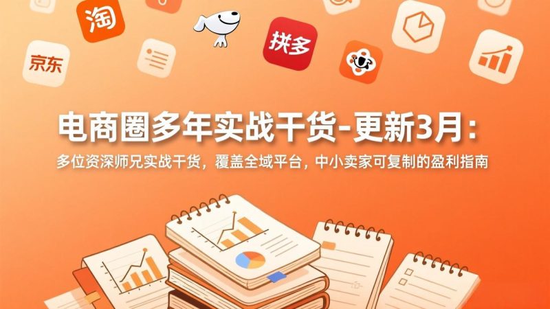 (17576期)电商圈多年实战干货-更新3月:多位资深师兄实战干货,覆盖全域平台,中小卖家可复制的盈利指南_免费分享网络创业,副业,信息差项目的老牌资源整合平台!金铲子项目