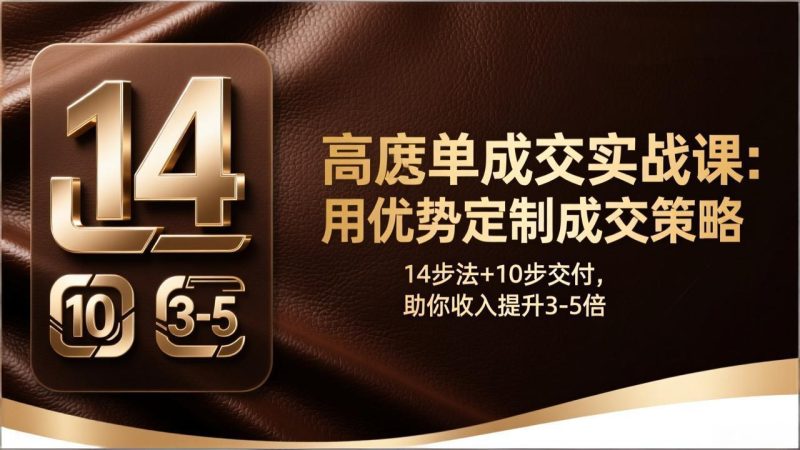 （17572期）高客单成交实战课：用优势定制成交策略，14步法+10步交付，助你收入提升3-5倍_免费分享网络创业,副业,信息差项目的老牌资源整合平台！金铲子项目