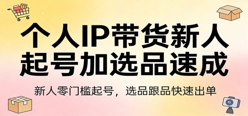 个人IP带货新人起号加选品速成：新人零门槛起号，选品跟品快速出单_免费分享网络创业,副业,信息差项目的老牌资源整合平台！金铲子项目