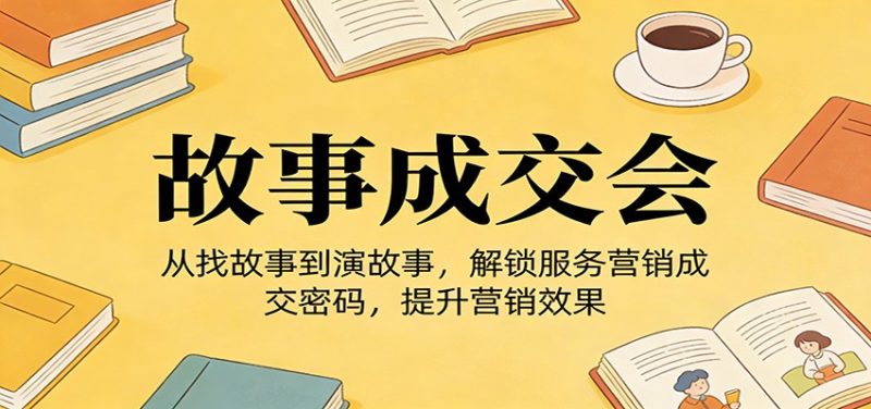 《故事成交会》从找故事到演故事，解锁服务营销成交密码，提升营销效果_免费分享网络创业,副业,信息差项目的老牌资源整合平台！金铲子项目