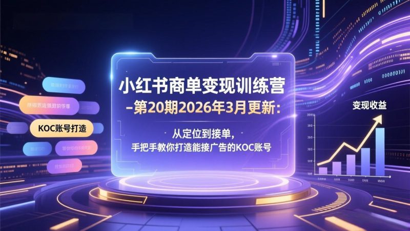 （17590期）小红书商单变现训练营-第20期26年3月更新：从定位到接单，手把手教你打造能接广告的KOC账号_免费分享网络创业,副业,信息差项目的老牌资源整合平台！金铲子项目
