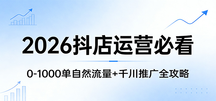 2026抖店运营必看：0-1000单自然流量+千川推广全攻略_免费分享网络创业,副业,信息差项目的老牌资源整合平台！金铲子项目