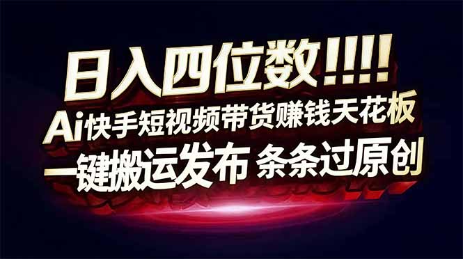 (17610期)日入四位数!快手平台Ai全自动带货赚米,一刀不剪黑科技搬运,一键发布过原创_免费分享网络创业,副业,信息差项目的老牌资源整合平台!金铲子项目
