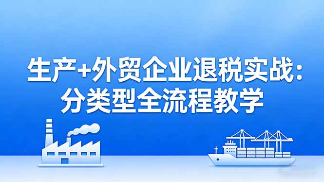 (17602期)生产+外贸企业退税实战:分类型全流程教学,生产企业留抵退税最大化+外贸企业退税系统申报_免费分享网络创业,副业,信息差项目的老牌资源整合平台!金铲子项目