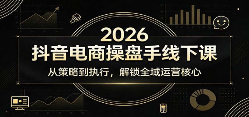 2026抖音电商操盘手线下课：从策略到执行，解锁全域运营核心_免费分享网络创业,副业,信息差项目的老牌资源整合平台！金铲子项目