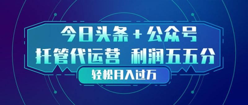 （17617期）头条加公众号 托管代运营 利润分成模式 轻松月入过万_免费分享网络创业,副业,信息差项目的老牌资源整合平台！金铲子项目