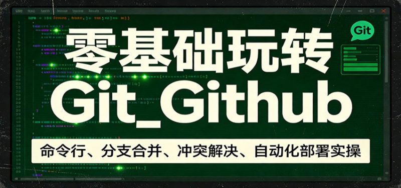 零基础玩转Git_Github：命令行、分支合并、冲突解决、自动化部署实操_免费分享网络创业,副业,信息差项目的老牌资源整合平台！金铲子项目