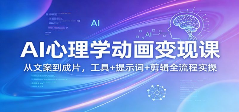 AI心理学动画变现课：从文案到成片，工具+提示词+剪辑全流程实操_免费分享网络创业,副业,信息差项目的老牌资源整合平台！金铲子项目