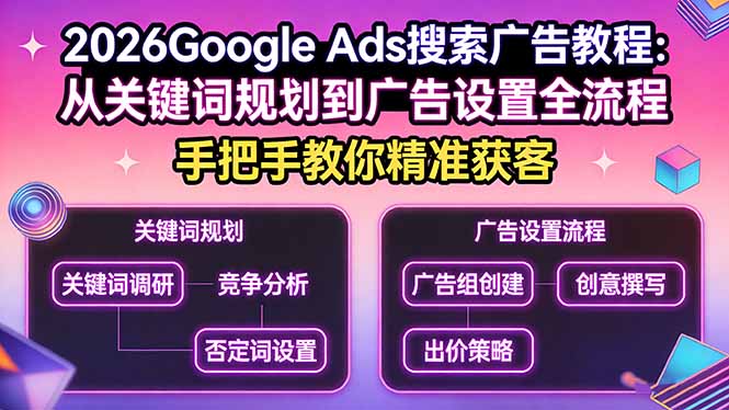 (17641期)2026Google Ads搜索广告教程:从关键词规划到广告设置全流程,手把手教你精准获客_免费分享网络创业,副业,信息差项目的老牌资源整合平台!金铲子项目