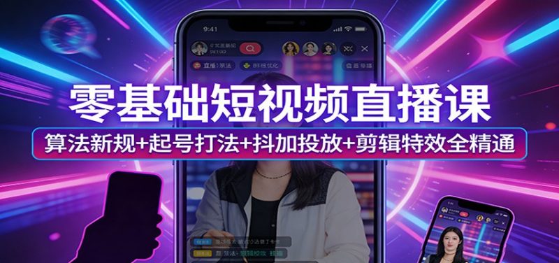 零基础短视频直播课：算法新规+起号打法+抖加投放+剪辑特效全精通_免费分享网络创业,副业,信息差项目的老牌资源整合平台！金铲子项目