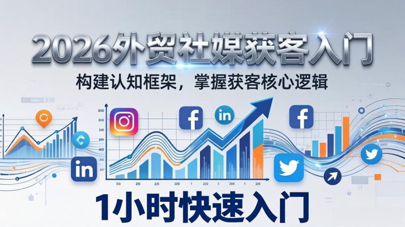（17672期）2026 外贸社媒获客入门：1小时搭建认知框架，新手快速开启社媒获客之路_免费分享网络创业,副业,信息差项目的老牌资源整合平台！金铲子项目