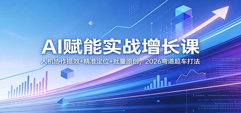 AI赋能实战增长课:人机协作提效+精准定位+批量原创,2026弯道超车打法_免费分享网络创业,副业,信息差项目的老牌资源整合平台!金铲子项目