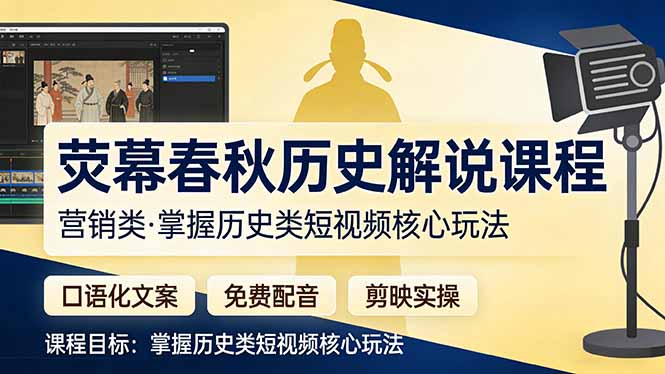 （17686期）荧幕春秋历史(营销类）解说课程：口语化文案免费配音剪映实操，掌握历史类短视频核心玩法_免费分享网络创业,副业,信息差项目的老牌资源整合平台！金铲子项目