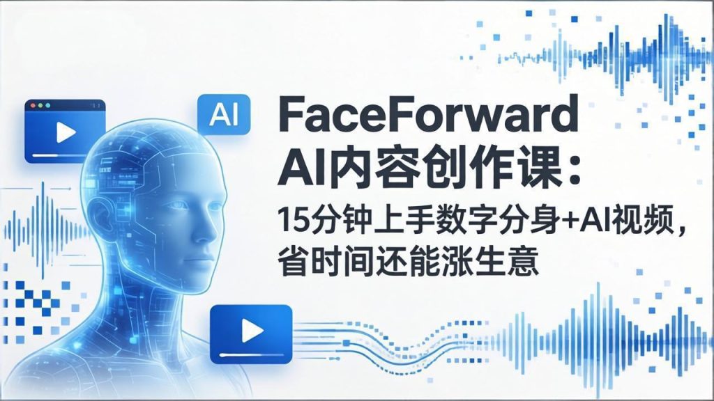 （17681期）FaceForward AI内容创作课：15分钟上手数字分身+AI视频，省时间还能涨生意_免费分享网络创业,副业,信息差项目的老牌资源整合平台！金铲子项目