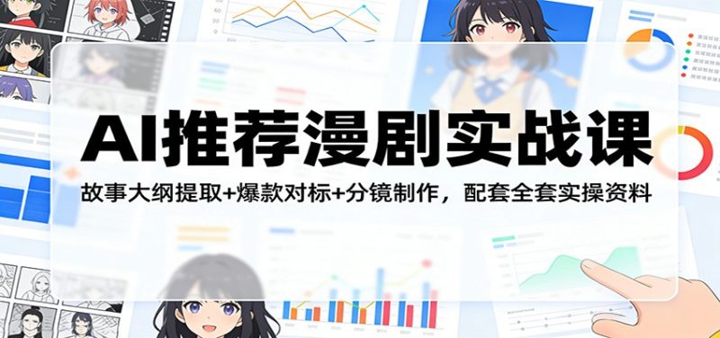 AI推荐漫剧实战课：故事大纲提取爆款对标分镜制作，配套全套实操资料_免费分享网络创业,副业,信息差项目的老牌资源整合平台！金铲子项目