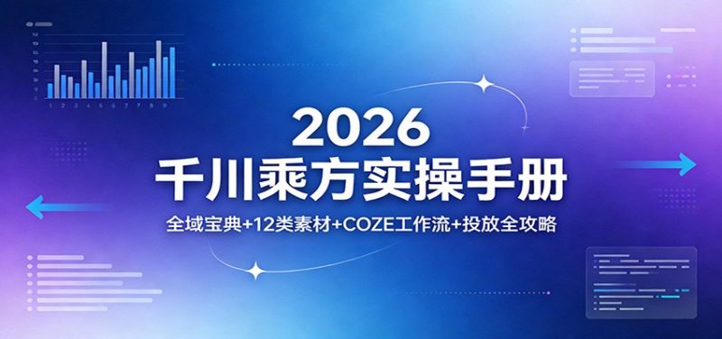2026千川乘方实操手册：全域宝典12类素材COZE工作流投放全攻略_免费分享网络创业,副业,信息差项目的老牌资源整合平台！金铲子项目
