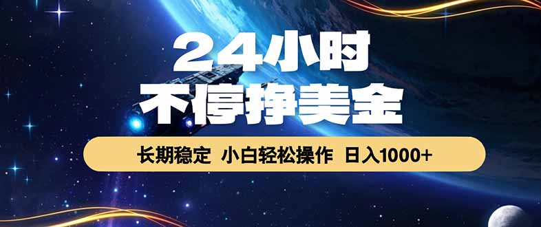 （17696期）24小时不停挣美金，长期稳定，绿色稳定，日入1000+_免费分享网络创业,副业,信息差项目的老牌资源整合平台！金铲子项目