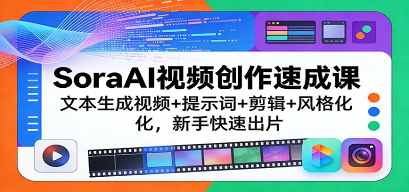 SoraAI视频创作速成课：文本生成视频+提示词+剪辑+风格化，新手快速出片_免费分享网络创业,副业,信息差项目的老牌资源整合平台！金铲子项目