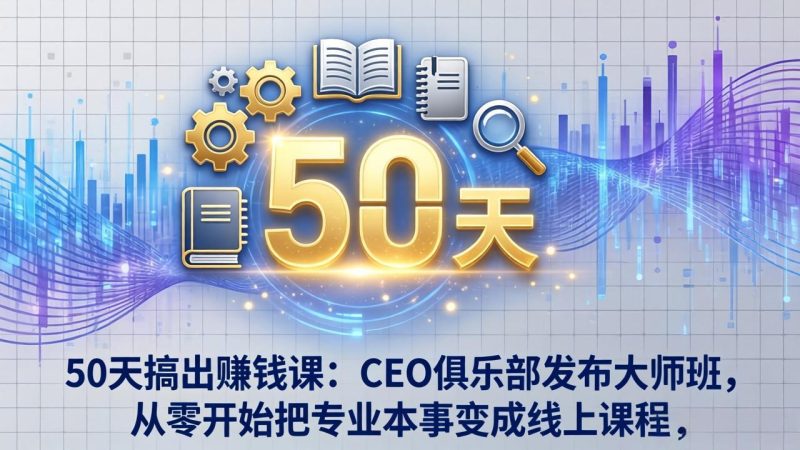 （17712期）50天搞出赚钱课：CEO俱乐部发布大师班，从零开始把专业本事变成线上课程_免费分享网络创业,副业,信息差项目的老牌资源整合平台！金铲子项目