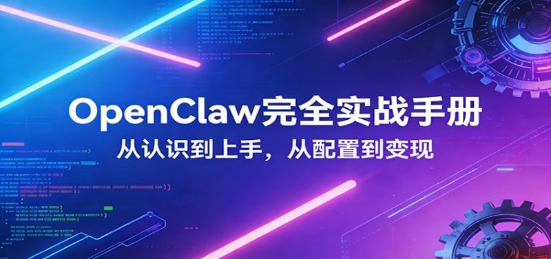 OpenClaw完全实战宝典：零基础上手，深度配置，商业变现_免费分享网络创业,副业,信息差项目的老牌资源整合平台！金铲子项目