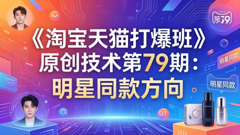 (17739期)《淘宝天猫打爆班》原创技术第79期:明星同款方向_免费分享网络创业,副业,信息差项目的老牌资源整合平台!金铲子项目