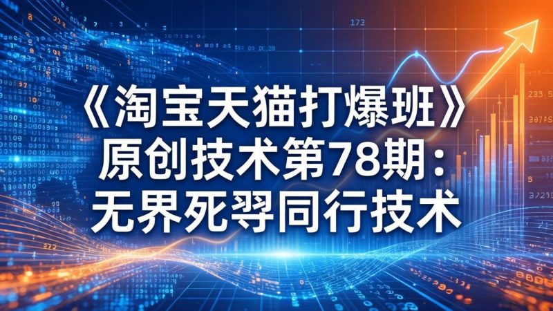 （17738期）《淘宝天猫打爆班》原创技术第78期：无界死怼同行技术_免费分享网络创业,副业,信息差项目的老牌资源整合平台！金铲子项目