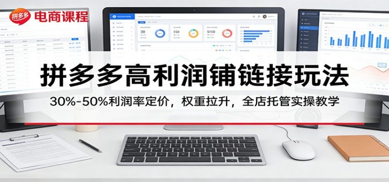 拼多多高利润铺链接玩法：30%–50%利润率定价，权重拉升，全店托管实操教学_免费分享网络创业,副业,信息差项目的老牌资源整合平台！金铲子项目