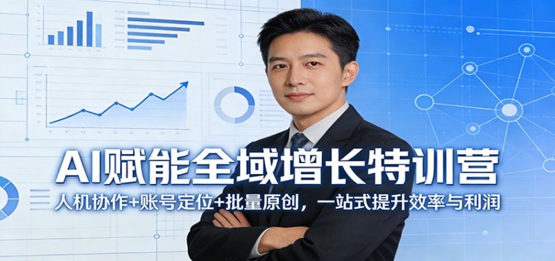 AI赋能全域增长特训营：人机协作+账号定位+批量原创，一站式提升效率与利润_免费分享网络创业,副业,信息差项目的老牌资源整合平台！金铲子项目