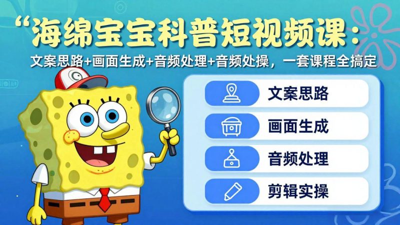 （17756期）海绵宝宝科普短视频课：文案思路+画面生成+音频处理+剪辑实操，一套课程全搞定_免费分享网络创业,副业,信息差项目的老牌资源整合平台！金铲子项目