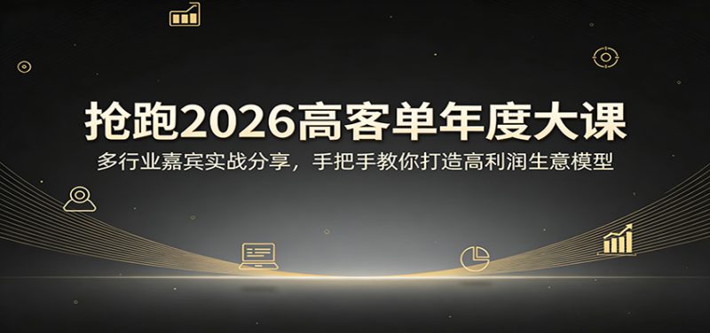 抢跑2026高客单年度大课：多行业嘉宾实战分享，手把手教你打造高利润生意模型_免费分享网络创业,副业,信息差项目的老牌资源整合平台！金铲子项目