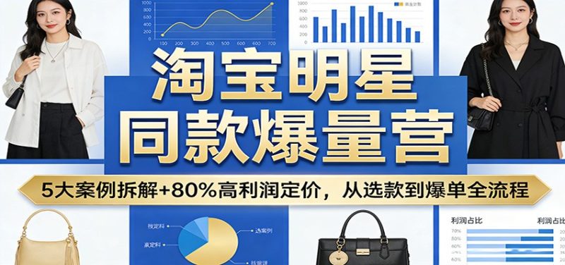 淘宝明星同款爆量营：5大案例拆解+80%高利润定价，从选款到爆单全流程_免费分享网络创业,副业,信息差项目的老牌资源整合平台！金铲子项目