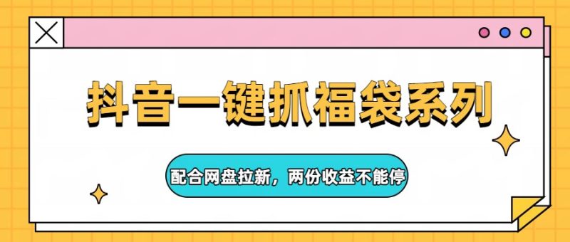 抖音一键抓福袋系列，配合网盘拉新，两份收益不能停_免费分享网络创业,副业,信息差项目的老牌资源整合平台！金铲子项目