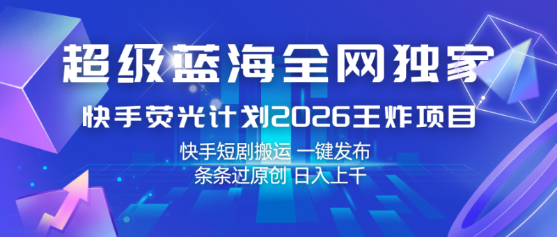 快手荧光计划2026王炸项目,上千,快手短剧搬运,一键发布,条条过原创_免费分享网络创业,副业,信息差项目的老牌资源整合平台!金铲子项目