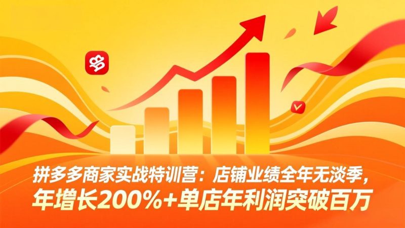 (17805期)拼多多商家实战特训营:店铺业绩全年无淡季,年增长200%+单店年利润突破百万(26年3月更新)_免费分享网络创业,副业,信息差项目的老牌资源整合平台!金铲子项目