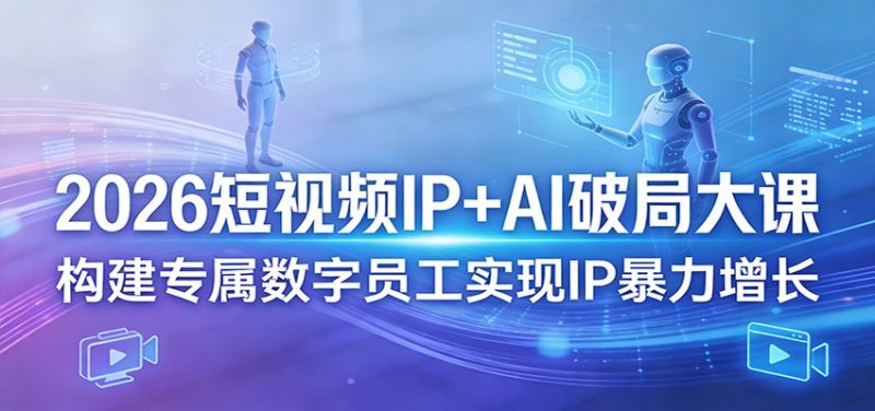 2026短视频IP+AI破局大课,构建专属数字员工实现IP暴力增长_免费分享网络创业,副业,信息差项目的老牌资源整合平台!金铲子项目