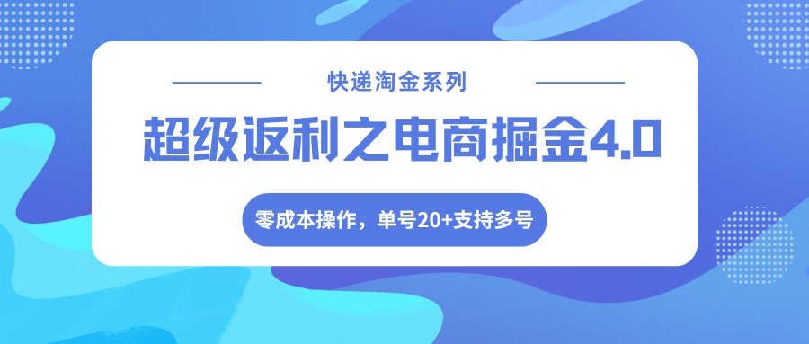 快递淘金系列；超级返利之电商掘金4.0，零成本操作，单号20+支持多号_免费分享网络创业,副业,信息差项目的老牌资源整合平台！金铲子项目