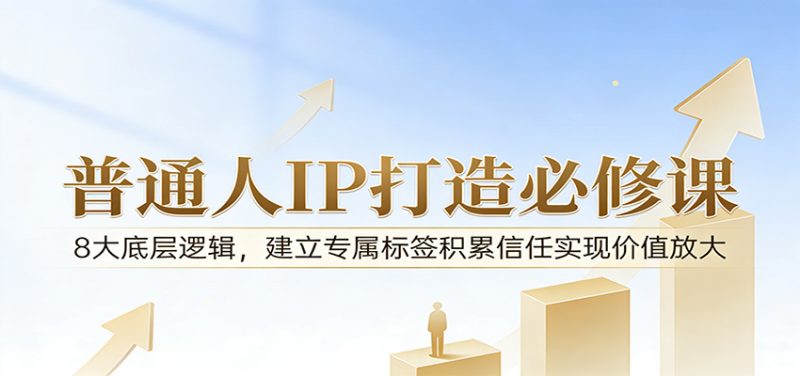 付费文章：普通人IP打造必修课，8大底层逻辑，建立专属标签积累信任实现价值放大_免费分享网络创业,副业,信息差项目的老牌资源整合平台！金铲子项目